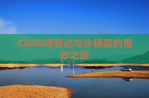 CSDN博客达与水杨酸的奇妙之旅