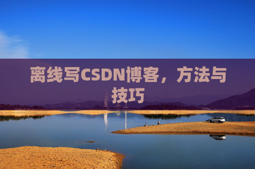 离线写CSDN博客，方法与技巧