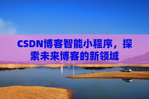 CSDN博客智能小程序，探索未来博客的新领域
